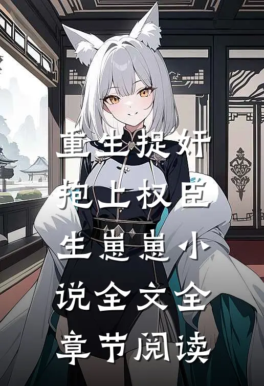 重生捉奸，抱上权臣生崽崽小说全文全章节阅读