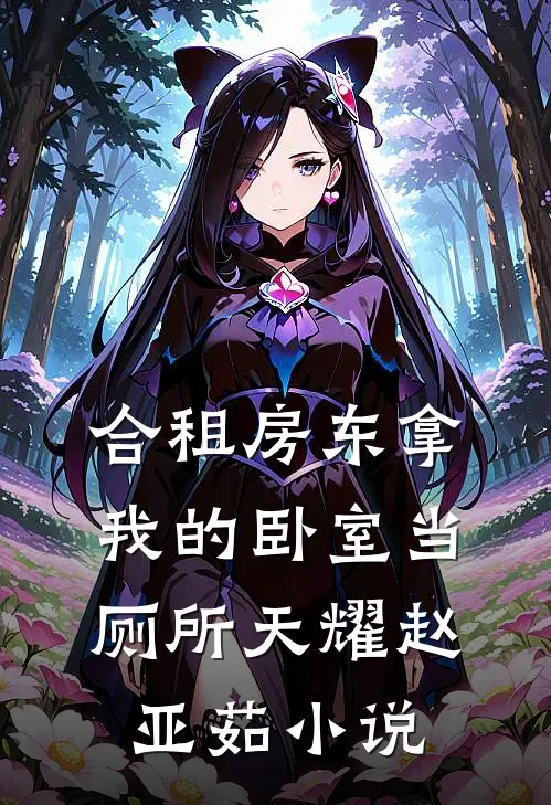 合租房东拿我的卧室当厕所天耀赵亚茹小说