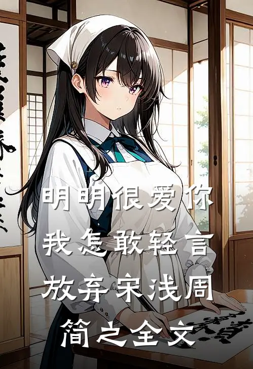 明明很爱你，我怎敢轻言放弃宋浅周简之全文