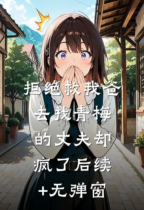 拒绝救我爸，去找青梅的丈夫却疯了后续+无弹窗
