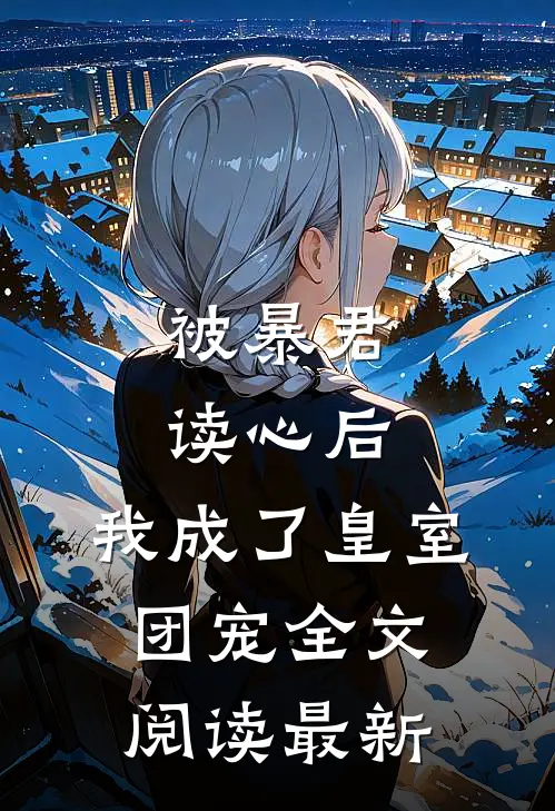 被暴君读心后，我成了皇室团宠全文阅读最新