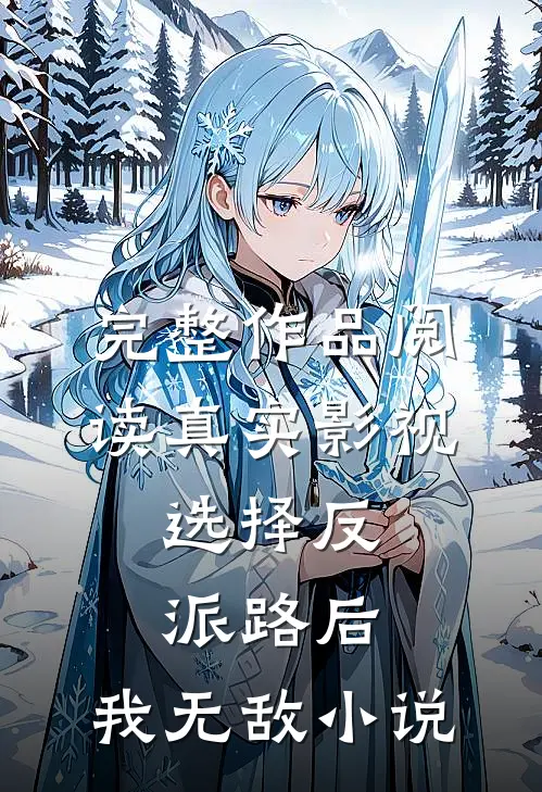 完整作品阅读真实影视:选择反派路后,我无敌小说