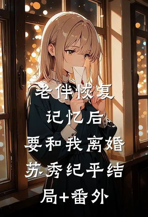老伴恢复记忆后，要和我离婚苏秀纪平结局+番外
