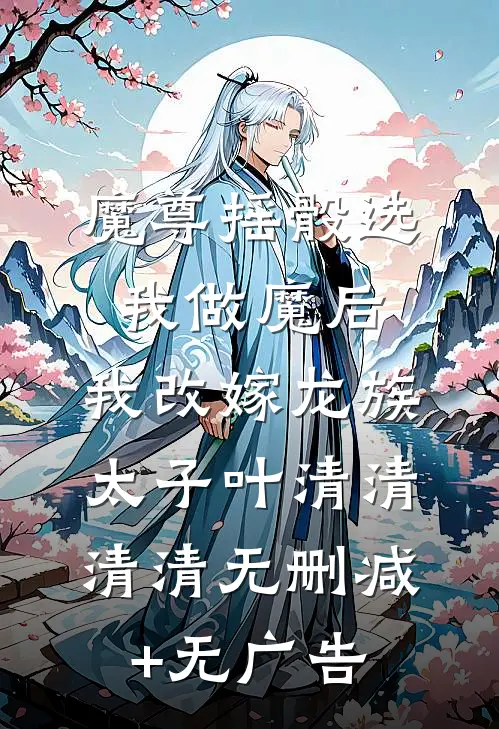 魔尊摇骰选我做魔后，我改嫁龙族太子叶清清清清无删减+无广告