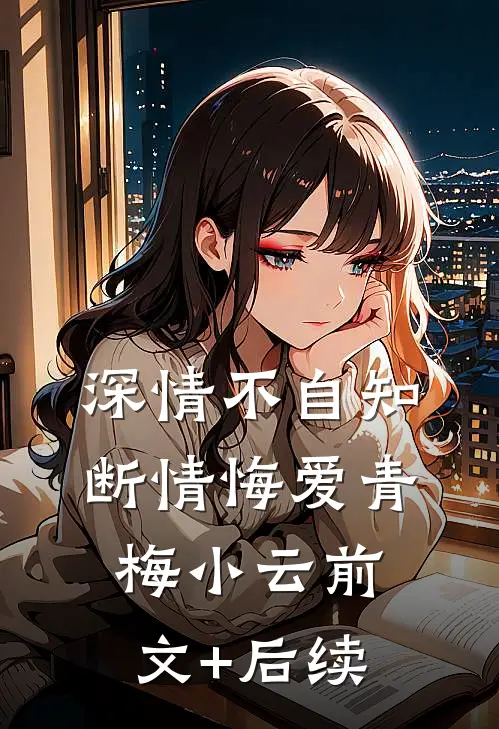 深情不自知，断情悔爱青梅小云前文+后续