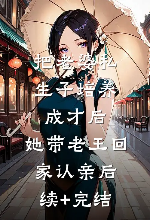 把老婆私生子培养成才后，她带老王回家认亲后续+完结