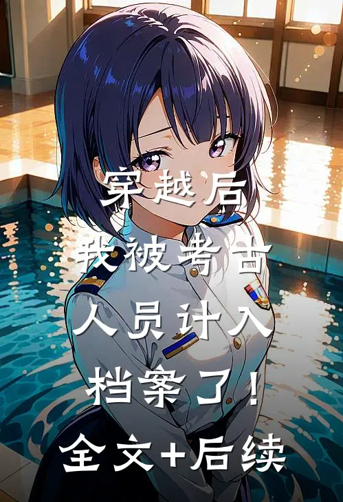 穿越后，我被考古人员计入档案了！全文+后续