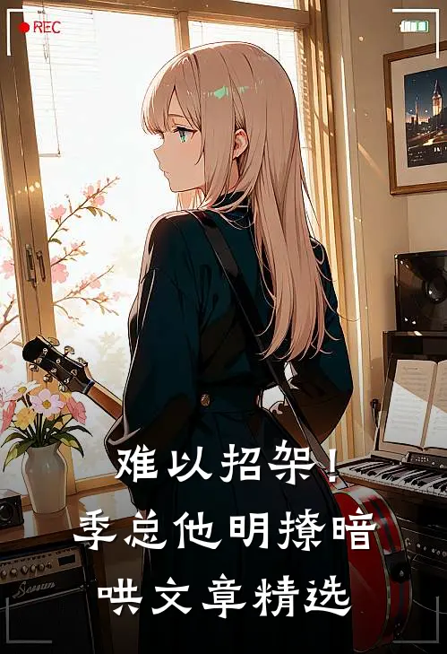 难以招架！季总他明撩暗哄文章精选