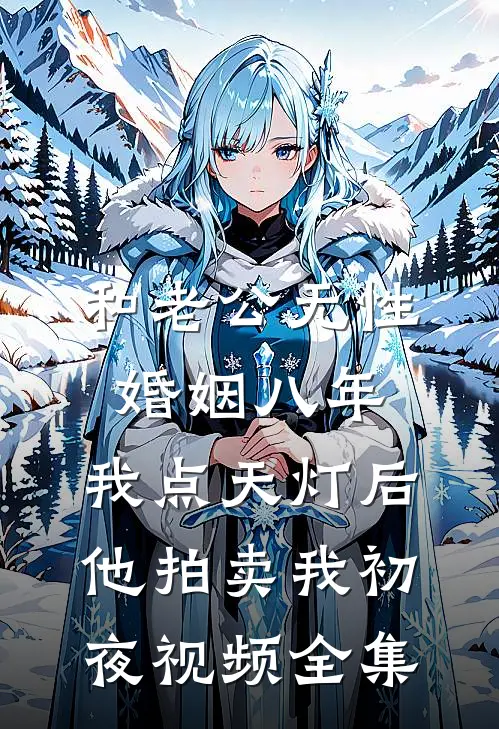 和老公无性婚姻八年，我点天灯后他拍卖我初夜视频全集