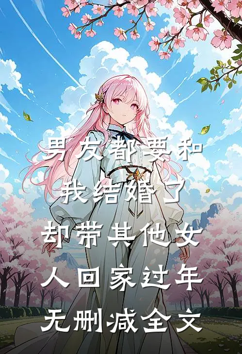 男友都要和我结婚了，却带其他女人回家过年无删减全文
