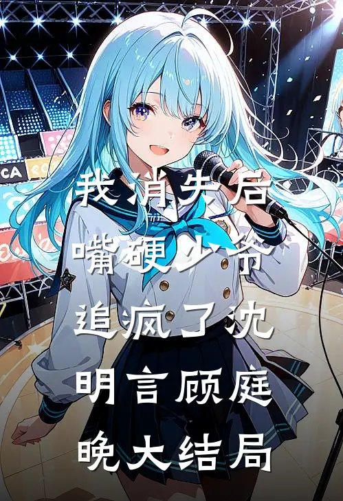 我消失后，嘴硬少爷追疯了沈明言顾庭晚大结局