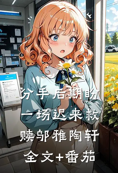 分手后期盼一场迟来救赎邬雅陶轩全文+番茄