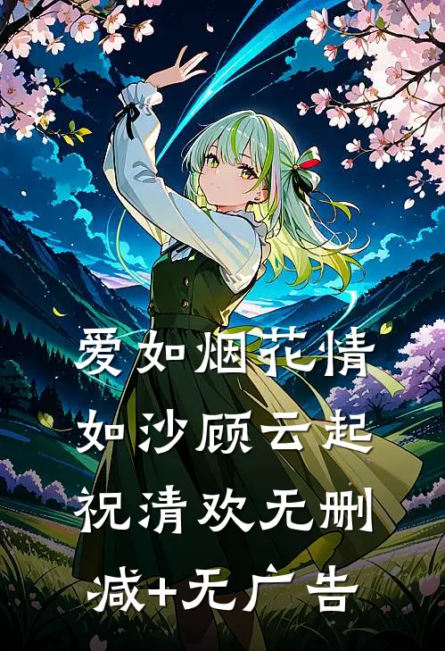 爱如烟花情如沙顾云起祝清欢无删减+无广告
