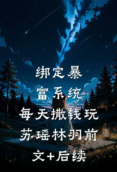 绑定暴富系统，每天撒钱玩苏瑶林羽前文+后续