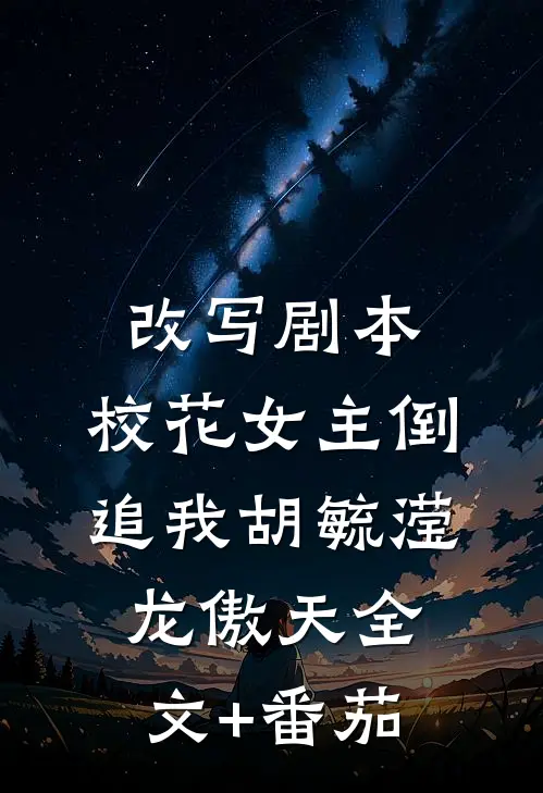 改写剧本，校花女主倒追我胡毓滢龙傲天全文+番茄