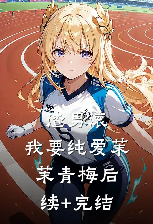 渣男滚，我要纯爱茉茉青梅后续+完结