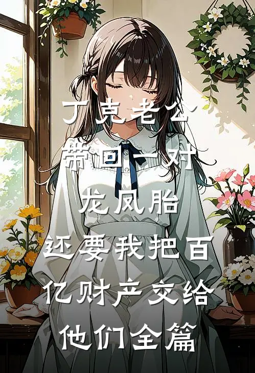丁克老公带回一对龙凤胎，还要我把百亿财产交给他们全篇