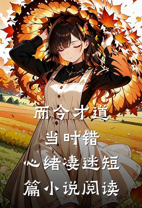 而今才道当时错，心绪凄迷短篇小说阅读