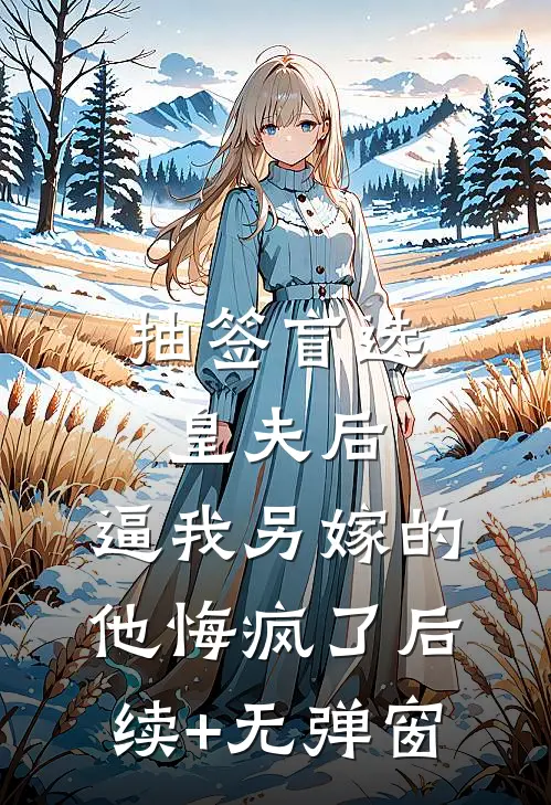 抽签盲选皇夫后，逼我另嫁的他悔疯了后续+无弹窗