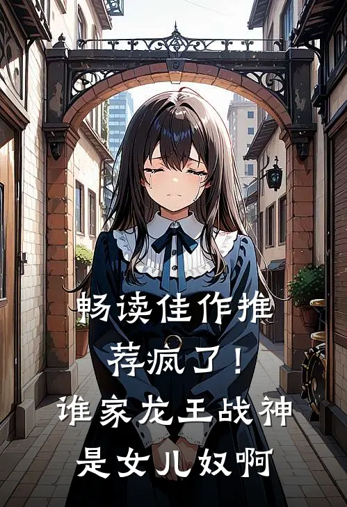 畅读佳作推荐疯了！谁家龙王战神是女儿奴啊