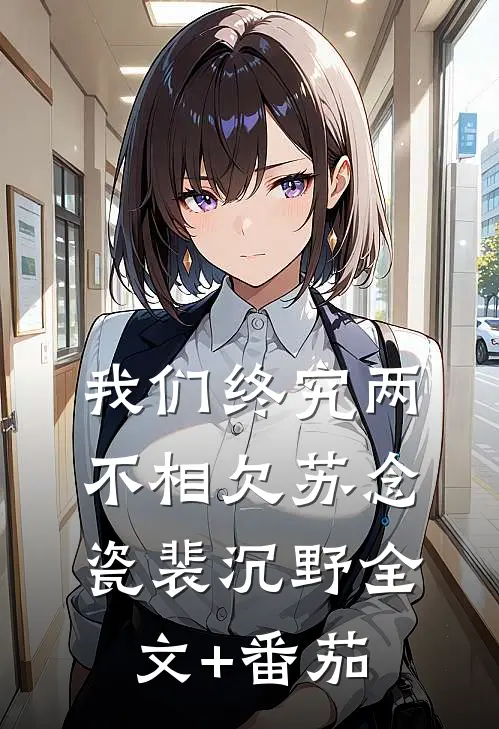 我们终究两不相欠苏念瓷裴沉野全文+番茄
