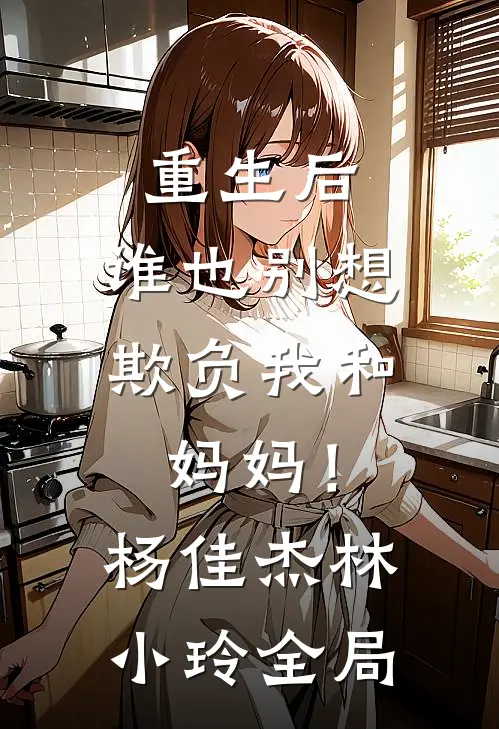 重生后，谁也别想欺负我和妈妈！杨佳杰林小玲全局
