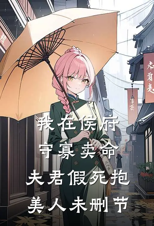 我在侯府守寡卖命，夫君假死抱美人未删节