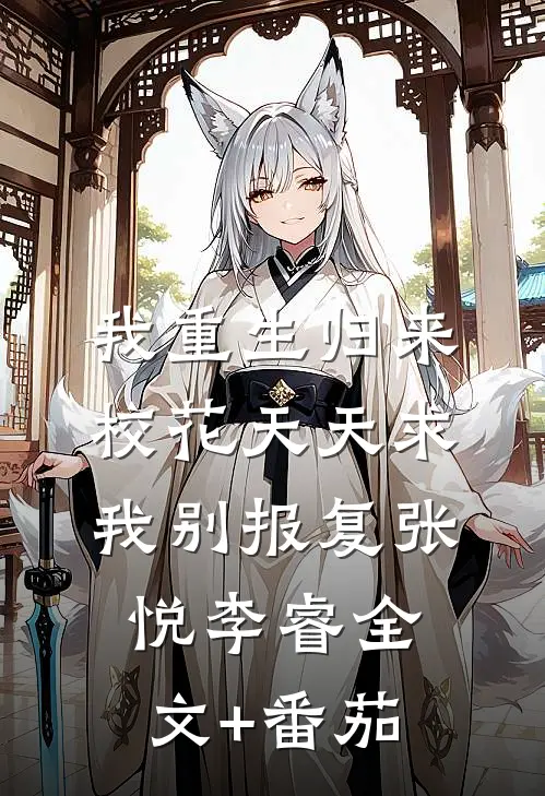 我重生归来，校花天天求我别报复张悦李睿全文+番茄