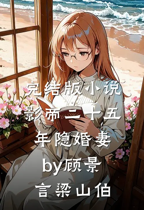 完结版小说影帝二十五年隐婚妻by顾景言梁山伯