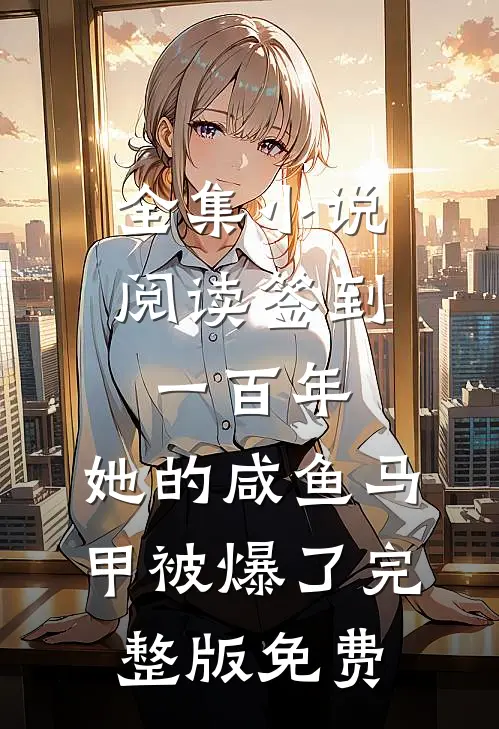 全集小说阅读签到一百年,她的咸鱼马甲被爆了完整版免费