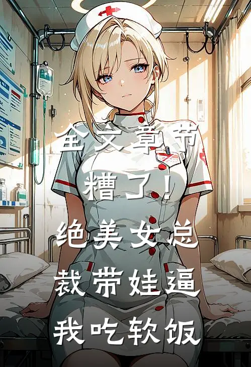 全文章节糟了！绝美女总裁带娃逼我吃软饭