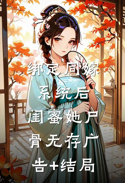 绑定同嫁系统后，闺蜜她尸骨无存广告+结局