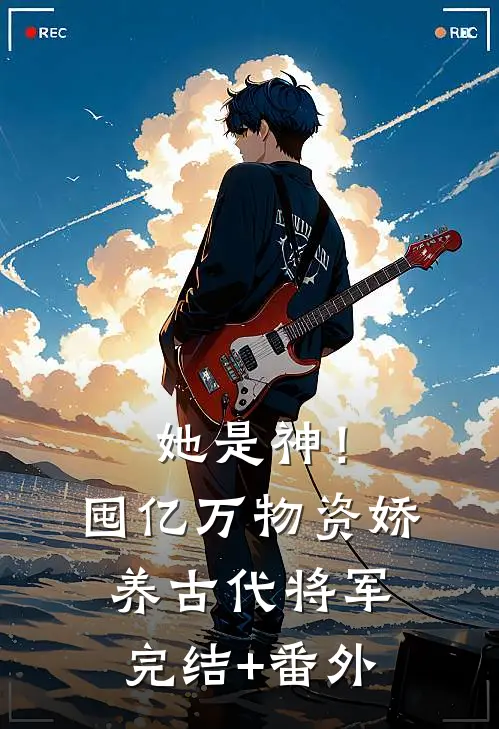 她是神！囤亿万物资娇养古代将军完结+番外