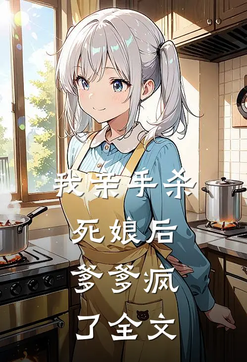 我亲手杀死娘后，爹爹疯了全文