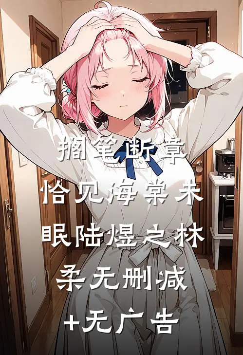 搁笔断章，恰见海棠未眠陆煜之林柔无删减+无广告