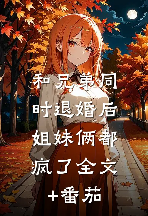 和兄弟同时退婚后，姐妹俩都疯了全文+番茄