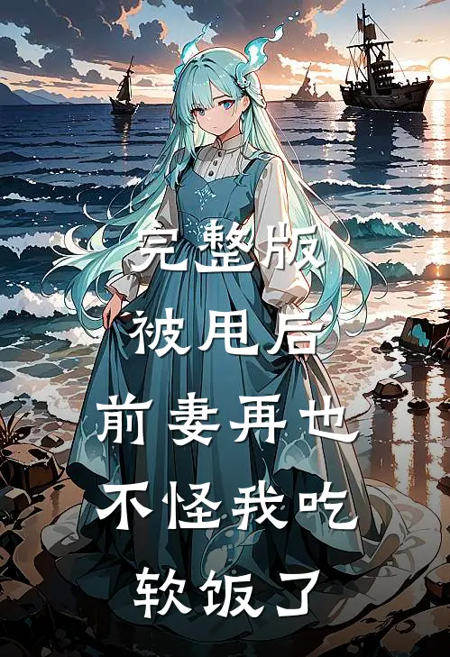 完整版被甩后，前妻再也不怪我吃软饭了