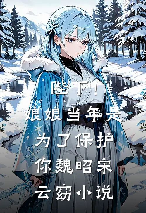陛下！娘娘当年是为了保护你魏昭宋云窈小说