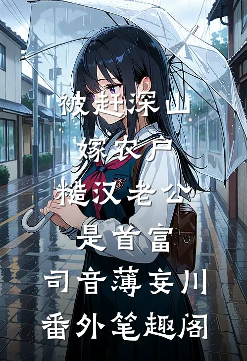被赶深山嫁农户，糙汉老公是首富：司音薄妄川番外笔趣阁