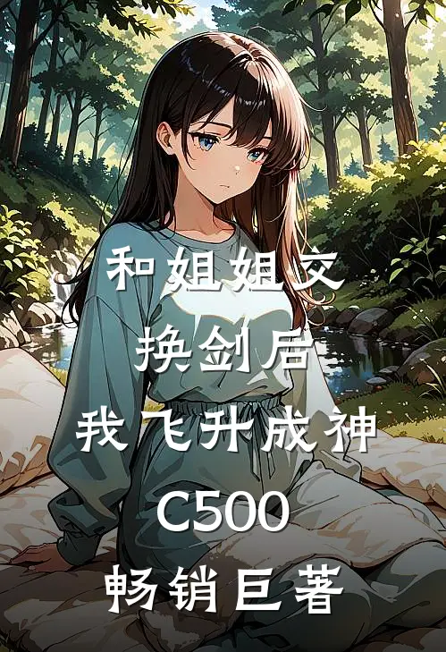 和姐姐交换剑后，我飞升成神C500畅销巨著