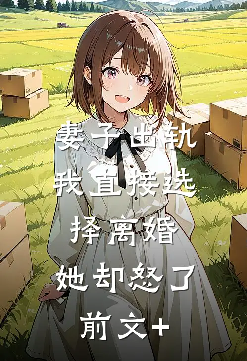 妻子出轨我直接选择离婚，她却怒了前文+