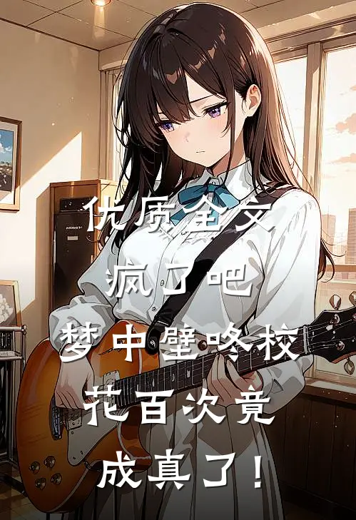 优质全文疯了吧，梦中壁咚校花百次竟成真了！