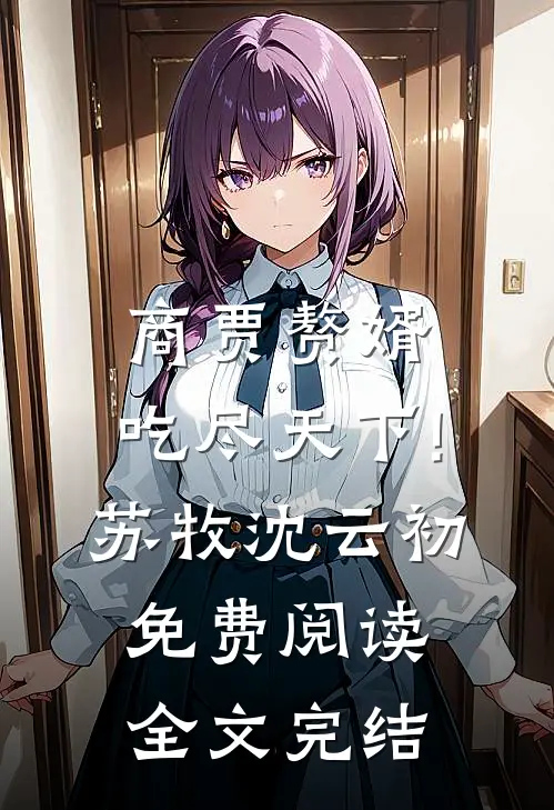 商贾赘婿,吃尽天下!苏牧沈云初免费阅读全文完结