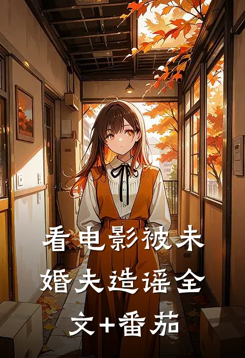 看电影被未婚夫造谣全文+番茄