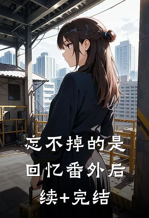 忘不掉的是回忆 番外后续+完结