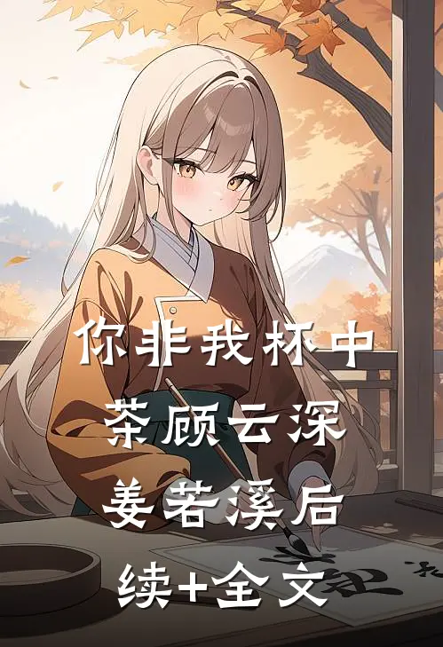 你非我杯中茶顾云深姜若溪后续+全文