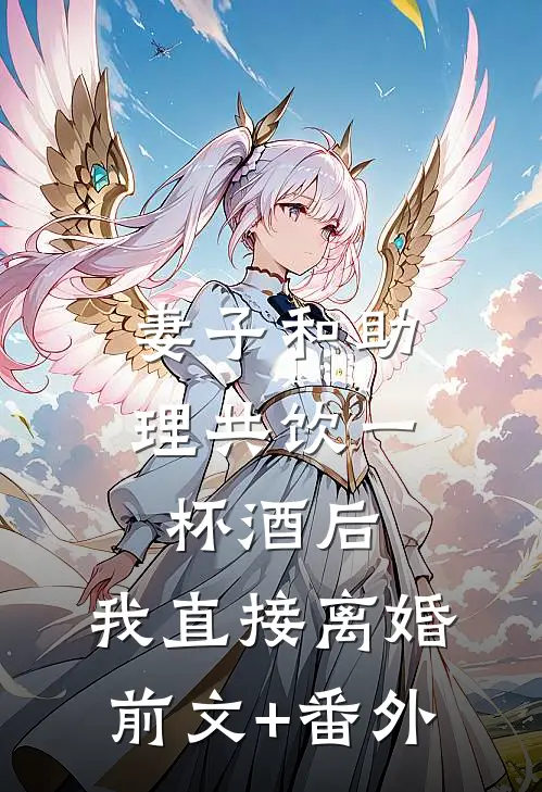妻子和助理共饮一杯酒后，我直接离婚前文+番外