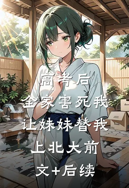 高考后，全家害死我让妹妹替我上北大前文+后续