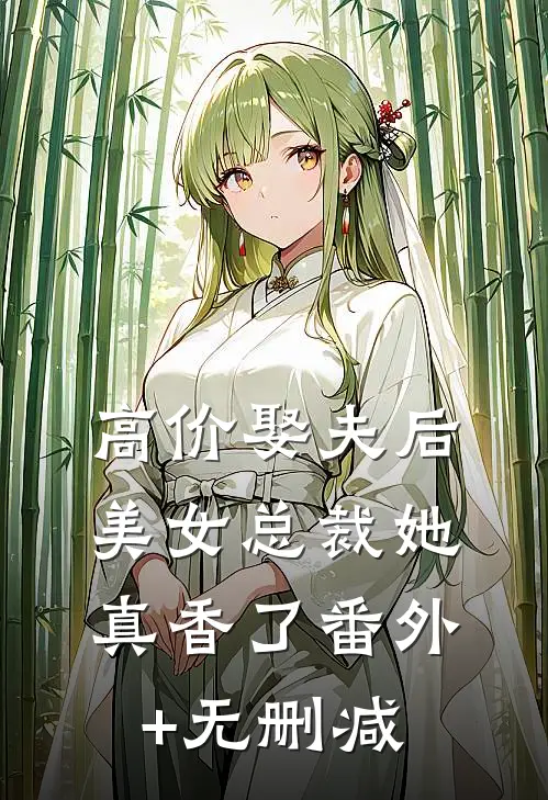 高价娶夫后，美女总裁她真香了番外+无删减