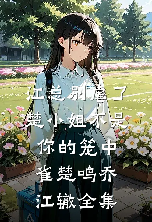 江总别虐了，楚小姐不是你的笼中雀楚鸣乔江辙 全集